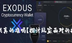 区块链游戏真的难吗？探讨玩家面对的挑战与机