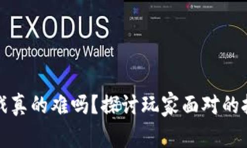 区块链游戏真的难吗？探讨玩家面对的挑战与机遇