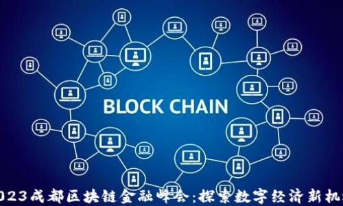 
2023成都区块链金融峰会：探索数字经济新机遇