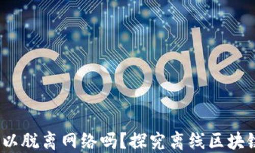 
区块链游戏：可以脱离网络吗？探究离线区块链技术的可能性