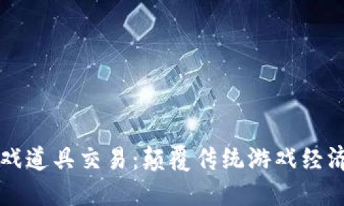 区块链游戏道具交易：颠覆传统游戏经济的新模式