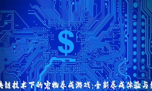 
探索区块链技术下的宠物养成游戏：全新养成体验与经济模式