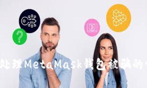 如何处理MetaMask钱包被骗的情况？