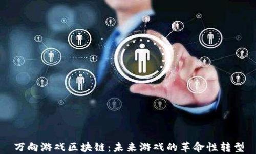 
万向游戏区块链：未来游戏的革命性转型