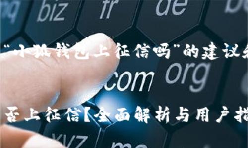 以下是关于“小狐钱包上征信吗”的建议和内容大纲：

:
小狐钱包是否上征信？全面解析与用户指南