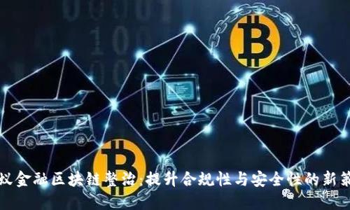 蚂蚁金融区块链整治：提升合规性与安全性的新策略