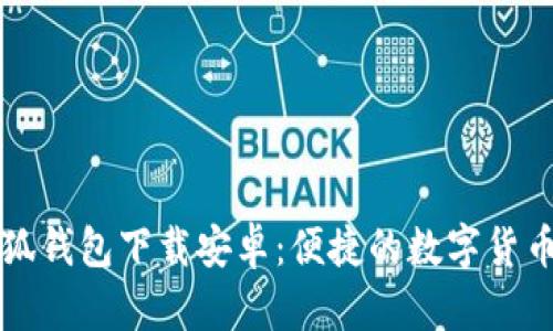 中文版小狐钱包下载安卓：便捷的数字货币管理工具