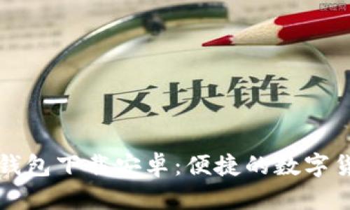 中文版小狐钱包下载安卓：便捷的数字货币管理工具