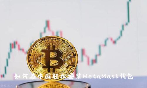 如何在中国轻松安装MetaMask钱包
