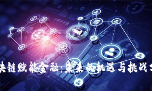 区块链赋能金融：未来的机遇与挑战分析