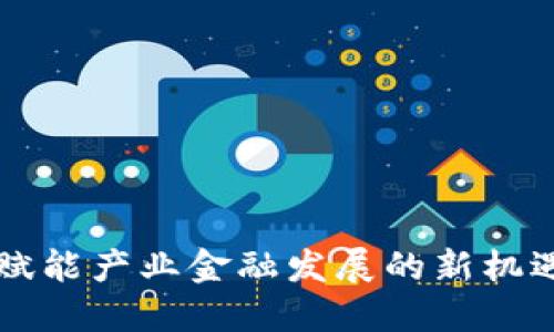 区块链赋能产业金融发展的新机遇与挑战