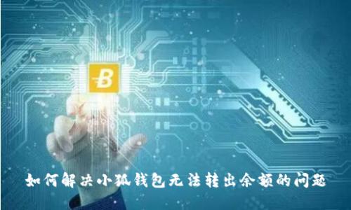 如何解决小狐钱包无法转出余额的问题