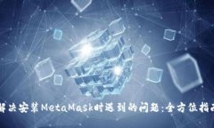 解决安装MetaMask时遇到的问题：全方位指南