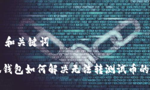 ## 和关键词

小狐钱包如何解决无法转测试币的问题