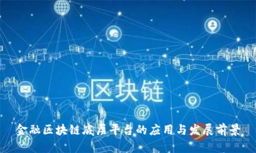 金融区块链底层平台的应用与发展前景