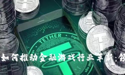 区块链技术如何推动金融游戏行业革新：领军公司盘点