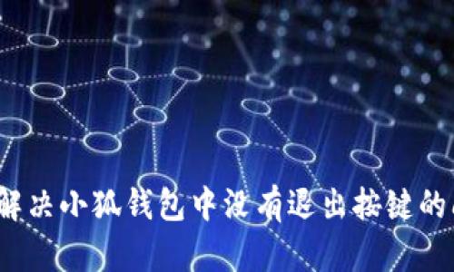 如何解决小狐钱包中没有退出按键的问题？