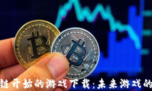 
从区块链开始的游戏下载：未来游戏的新革命