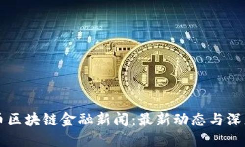 比特币区块链金融新闻：最新动态与深度分析