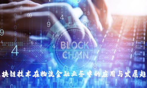 区块链技术在物流金融业务中的应用与发展趋势