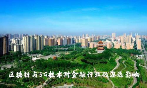 区块链与5G技术对金融行业的深远影响