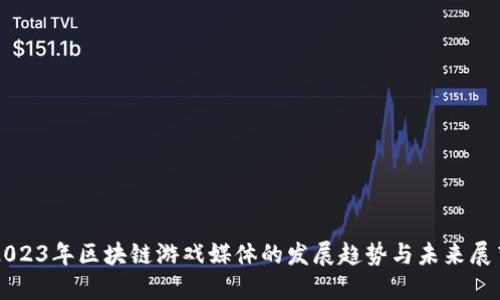 2023年区块链游戏媒体的发展趋势与未来展望