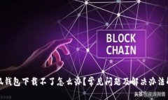 小狐钱包下载不了怎么办？常见问题及解决办法