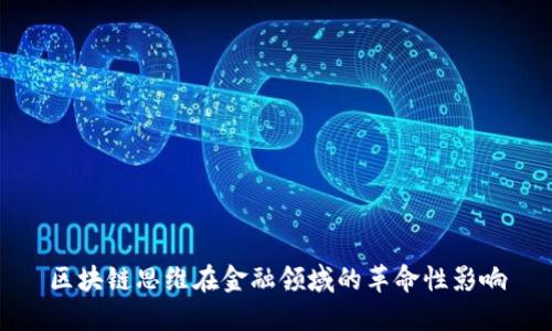 区块链思维在金融领域的革命性影响