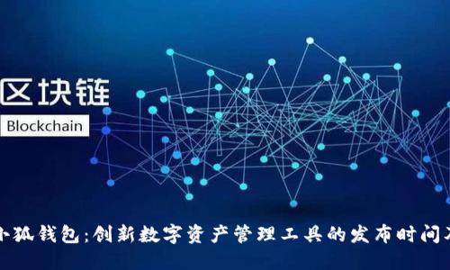 ### 小狐钱包：创新数字资产管理工具的发布时间及其影响
