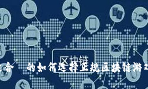 思考一个接近且适合  的如何选择正规区块链游戏：新手指南与推荐