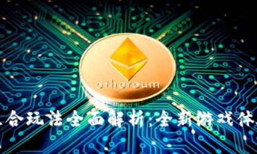 区块链游戏组合玩法全面解析：全新游戏体验与投资机遇