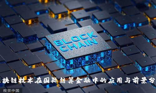 区块链技术在国际结算金融中的应用与前景分析