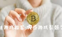 2023年区块链游戏推荐：哪些游戏引领了区块链模