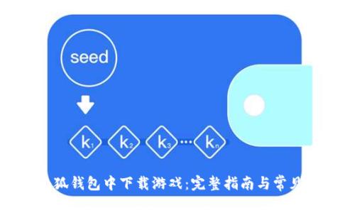 如何在小狐钱包中下载游戏：完整指南与常见问题解答
