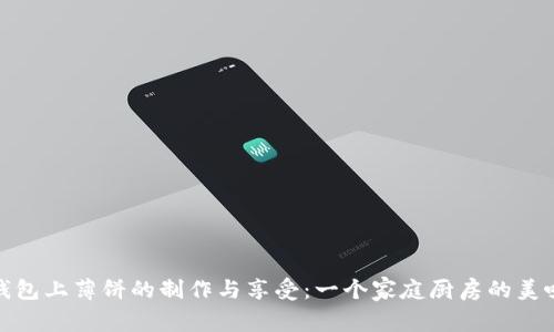 小狐钱包上薄饼的制作与享受：一个家庭厨房的美味之旅