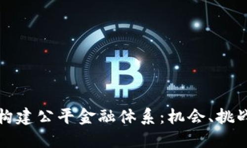 区块链如何构建公平金融体系：机会、挑战与实施策略