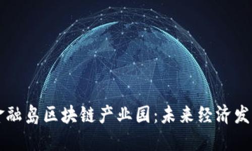 南沙国际金融岛区块链产业园：未来经济发展的新引擎