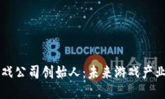 区块链游戏公司创始人：未来游戏产业的领航者
