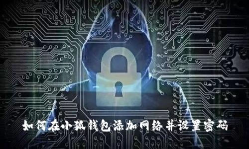 如何在小狐钱包添加网络并设置密码