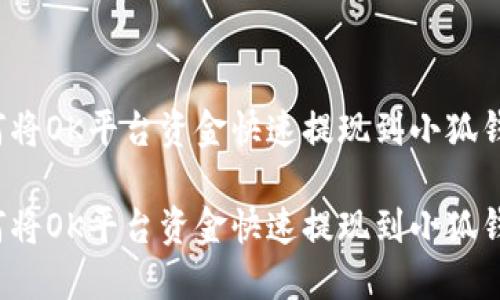 如何将OK平台资金快速提现到小狐钱包？

如何将OK平台资金快速提现到小狐钱包？