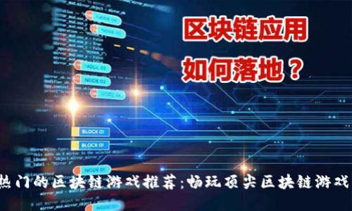 2023年最热门的区块链游戏推荐：畅玩顶尖区块链游戏的终极指南