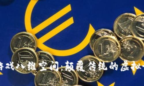 区块链游戏八维空间：颠覆传统的虚拟世界体验