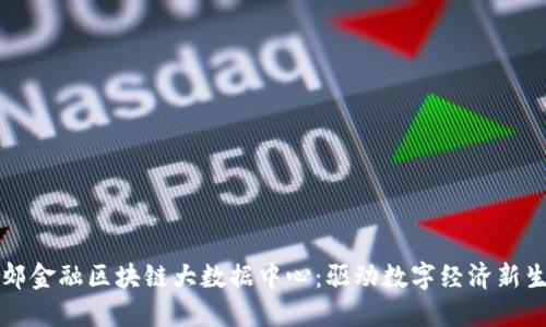 燕郊金融区块链大数据中心：驱动数字经济新生态