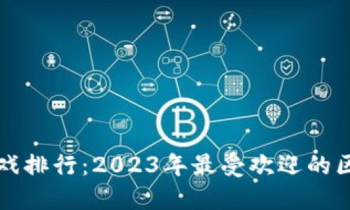 十大区块链游戏排行：2023年最受欢迎的区块链游戏推荐