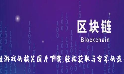 区块链游戏的搞笑图片下载：轻松获取与分享的最佳平台