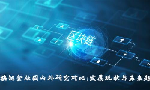 区块链金融国内外研究对比：发展现状与未来趋势