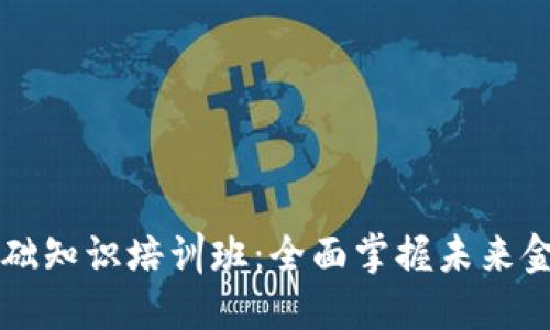 区块链金融基础知识培训班：全面掌握未来金融的核心技术