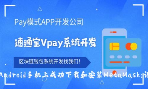 如何在Android手机上成功下载和安装MetaMask：详细指南