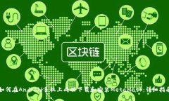 如何在Android手机上成功下载和安装MetaMask：详细