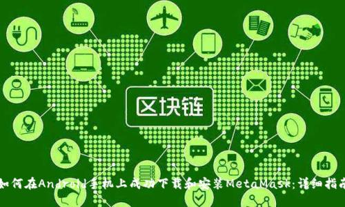 如何在Android手机上成功下载和安装MetaMask：详细指南